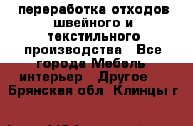 переработка отходов швейного и текстильного производства - Все города Мебель, интерьер » Другое   . Брянская обл.,Клинцы г.